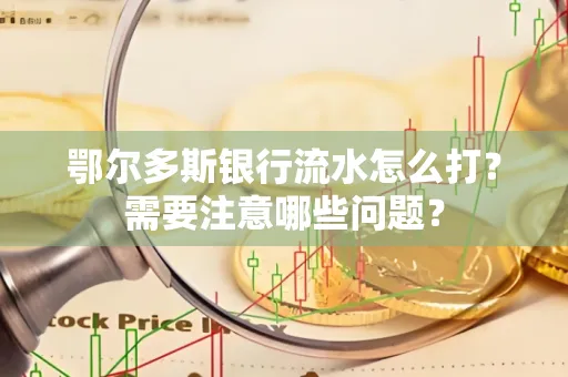 鄂尔多斯银行流水怎么打？需要注意哪些问题？