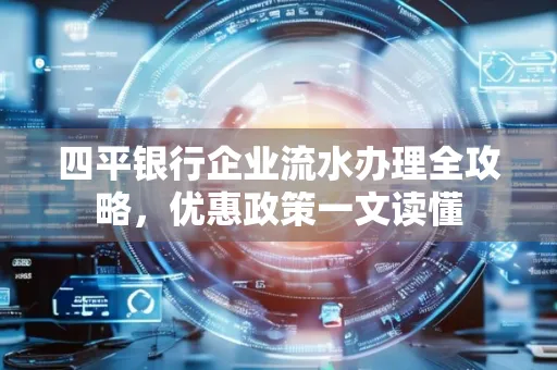 四平银行企业流水办理全攻略，优惠政策一文读懂