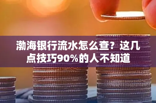 渤海银行流水怎么查？这几点技巧90%的人不知道