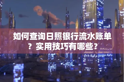 如何查询日照银行流水账单？实用技巧有哪些？
