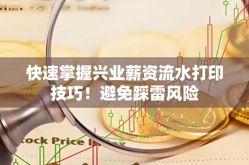 快速掌握兴业薪资流水打印技巧！避免踩雷风险