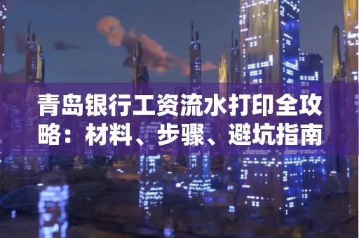 青岛银行工资流水打印全攻略：材料、步骤、避坑指南