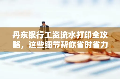 丹东银行工资流水打印全攻略，这些细节帮你省时省力！