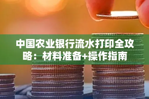 中国农业银行流水打印全攻略：材料准备+操作指南