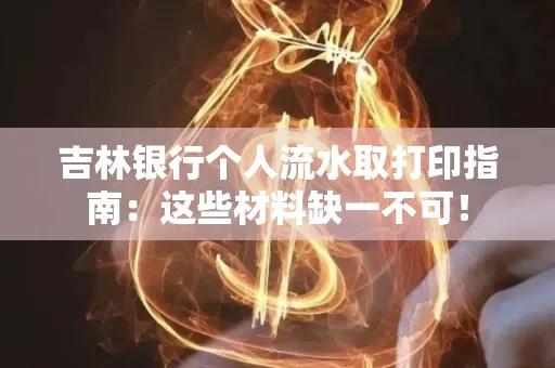 吉林银行个人流水取打印指南：这些材料缺一不可！
