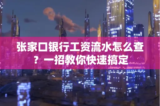张家口银行工资流水怎么查？一招教你快速搞定