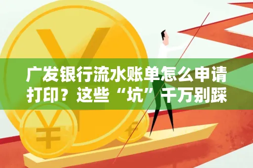 广发银行流水账单怎么申请打印？这些“坑”千万别踩！